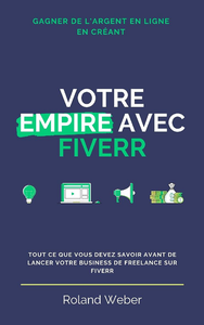 Votre Empire Sur Fiverr: Guide complet étape par étape pour gagner de l’argent en tant que freelance sur Fiverr - Roland Weber