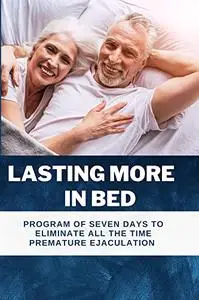 Lasting More in Bed: Program of Seven Days To Eliminate All The Time Ejaculation