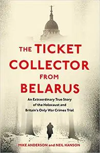 The Ticket Collector from Belarus: An Extraordinary True Story of Britain's Only War Crimes Trial