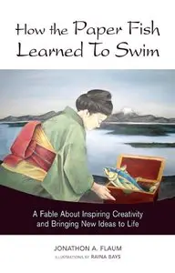 Jonathon A. Flaum - How the Paper Fish Learned to Swim: A Fable About Inspiring Creativity and Bringing New Ideas to Life