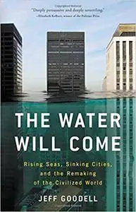 The Water Will Come: Rising Seas, Sinking Cities, and the Remaking of the Civilized World