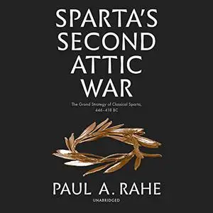 Sparta's Second Attic War: The Grand Strategy of Classical Sparta, 446-418 BC [Audiobook]