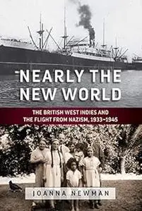 Nearly the New World: The British West Indies and the Flight from Nazism, 1933–1945