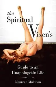 «The Spiritual Vixen's Guide To An Unapologetic Life» by Maureen Muldoon