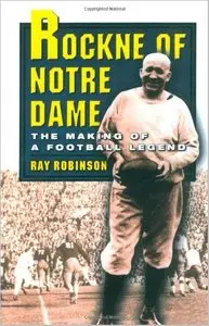 Rockne of Notre Dame: The Making of a Football Legend by Ray Robinson (Repost)