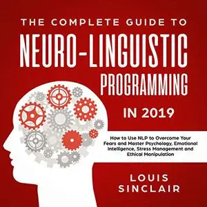 The Complete Guide to Neuro-Linguistic Programming in 2019 [Audiobook]