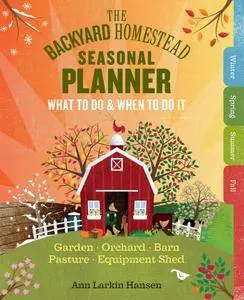 The Backyard Homestead Seasonal Planner: What to Do & When to Do It in the Garden, Orchard, Barn, Pasture & Equipment Shed