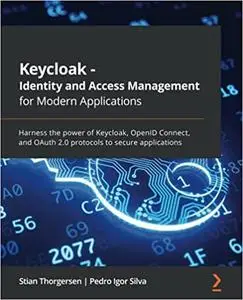 Keycloak - Identity and Access Management for Modern Applications: Harness the power of Keycloak, OpenID