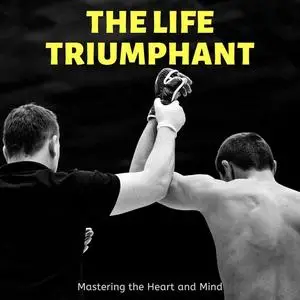 «The Life Triumphant: Mastering the Heart and Mind» by James Allen