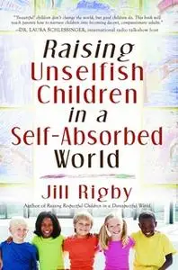 «Raising Unselfish Children in a Self-Absorbed World» by Jill Rigby