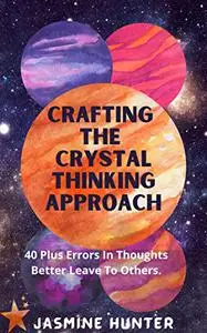 CRAFTING THE CRYSTAL THINKING APPROACH: 40 Plus Errors In Thoughts Better Leave To Others