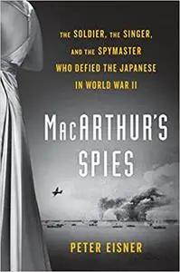 MacArthur's Spies: The Soldier, the Singer, and the Spymaster Who Defied the Japanese in World War II (Repost)