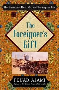 «The Foreigner's Gift: The Americans, the Arabs, and the Iraqis in Iraq» by Fouad Ajami