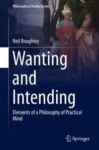 Wanting and Intending: Elements of a Philosophy of Practical Mind