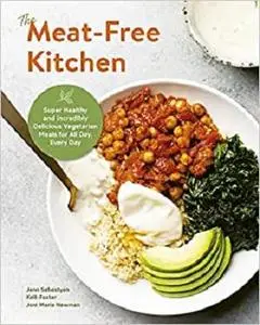 The Meat-Free Kitchen: Super Healthy and Incredibly Delicious Vegetarian Meals for All Day, Every Day