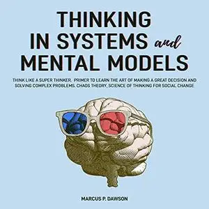 Thinking in Systems and Mental Models: Think like a Super Thinker. Primer to Learn the Art of Making Great Decision [Audiobook]