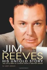 Jim Reeves: His Untold Story by Larry Jordan