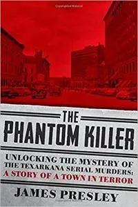 The Phantom Killer: Unlocking the Mystery of the Texarkana Serial Murders: The Story of a Town in Terror