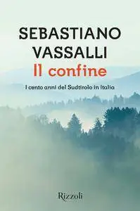 Il confine. I cento anni del Sudtirolo in Italia