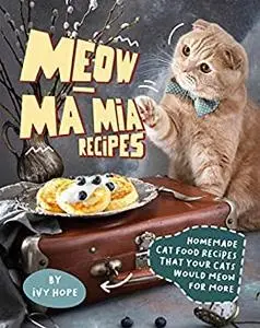 Meow-Ma Mia Recipes: Homemade Cat Food Recipes That Your Cats Would Meow for More