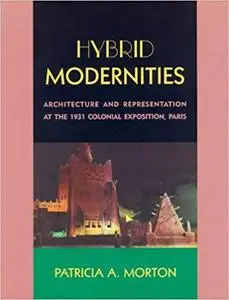 Hybrid Modernities: Architecture and Representation at the 1931 Colonial Exposition, Paris
