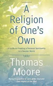A Religion of One's Own: A Guide to Creating a Personal Spirituality in a Secular World