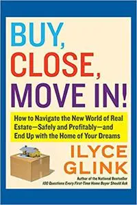 Buy, Close, Move In!: How to Navigate the New World of Real Estate--Safely and Profitably--and End Up with the Home of Y