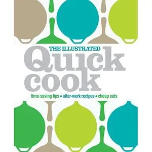 The Illustrated Quick Cook: Easy Entertaining, After-Work Recipes, Cheap Eats (repost)
