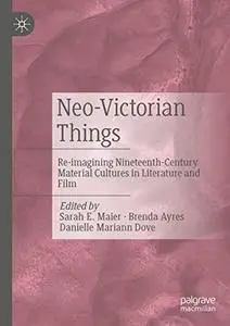 Neo-Victorian Things: Re-imagining Nineteenth-Century Material Cultures in Literature and Film