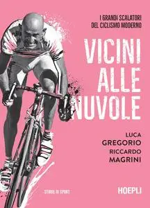 Luca Gregorio, Riccardo Magrini - Vicini alle nuvole. I grandi scalatori del ciclismo moderno