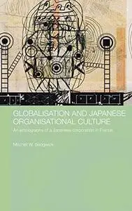 Globalisation and Japanese Organisational Culture: An Ethnography of a Japanese Corporation in France