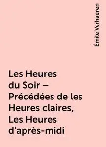 «Les Heures du Soir – Précédées de les Heures claires, Les Heures d'après-midi» by Émile Verhaeren