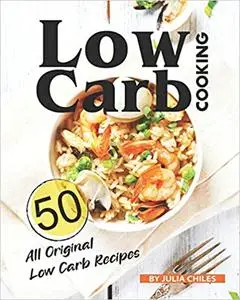 Low Carb Cooking: 50 All Original Low Carb Recipes