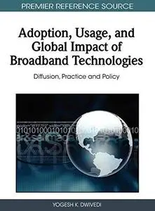 Adoption, Usage, and Global Impact of Broadband Technologies: Diffusion, Practice and Policy (Premier Reference Source)