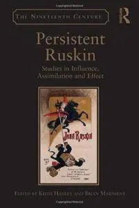 Persistent Ruskin: Studies in Influence, Assimilation and Effect (repost)