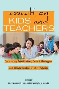 Assault on Kids and Teachers: Countering Privatization, Deficit Ideologies and Standardization in U.S. Schools