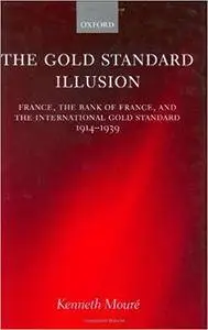 The Gold Standard Illusion: France, the Bank of France, and the International Gold Standard, 1914-1939