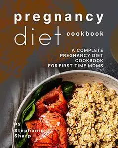 Pregnancy Diet Cookbook: A Complete Pregnancy Diet Cookbook for First Time Moms