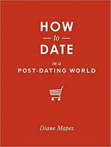 How to Date in a Post-Dating World