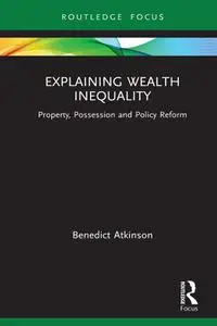 Explaining Wealth Inequality: Property, Possession and Policy Reform (Routledge Frontiers of Political Economy)