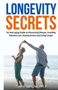 Longevity Secrets: An Anti-Aging Guide to Preventing Disease, Avoiding Memory Loss, Staying Active and Living Longer