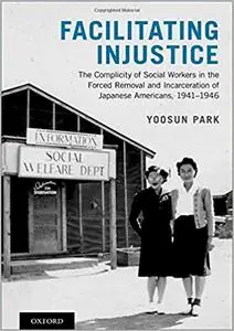 Facilitating Injustice: The Complicity of Social Workers in the Forced Removal and Incarceration of Japanese Americans,