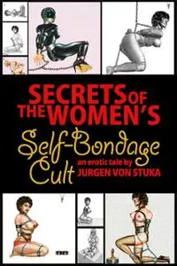 «Secrets of the Women's Self Bondage Cult» by Jurgen von Stuka