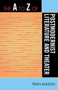 The A To Z Of Postmodernist Literature And Theater