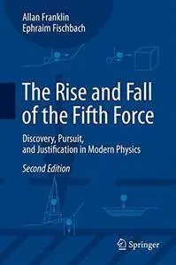 The Rise and Fall of the Fifth Force: Discovery, Pursuit, and Justification in Modern Physics, Second Edition