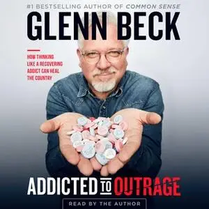 «Addicted to Outrage: How Thinking Like a Recovering Addict Can Heal the Country» by Glenn Beck