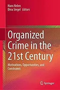 Organized Crime in the 21st Century: Motivations, Opportunities, and Constraints