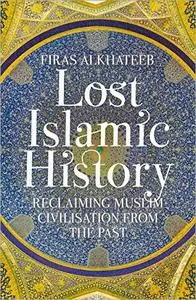 Lost Islamic History: Reclaiming Muslim Civilisation from the Past, 2nd Edition