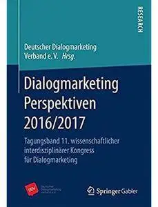 Dialogmarketing Perspektiven 2016/2017: Tagungsband 11. wissenschaftlicher interdisziplinärer Kongress für Dialogmarketing