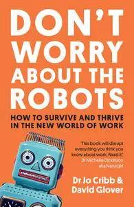 Don't Worry About the Robots: How to survive and thrive in the new world of work (10 Minute)
